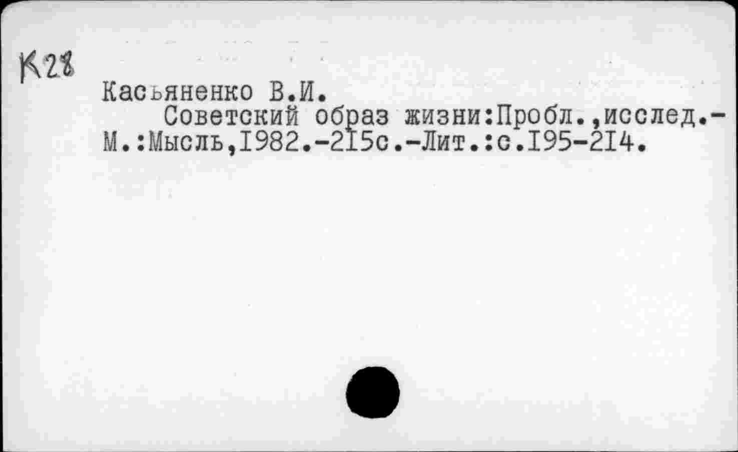 ﻿|Ш
Касьяненко В.И.
Советский образ жизни:Пробл.,исслед.
М.:Мысль,1982.-215с.-Лит.:с.195-214.